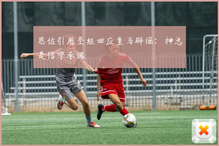 恩佐引用圣经回应皇马辟谣：神总是信守承诺